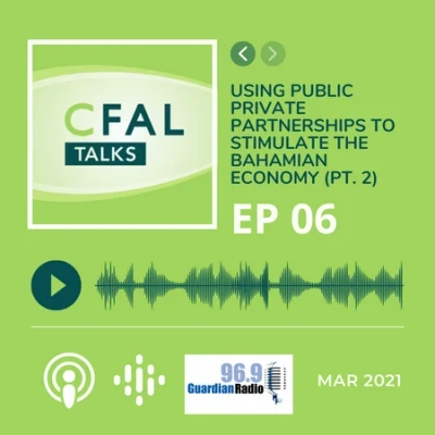 CFAL Talks Episode 06 - Using Public Private Partnerships to Stimulate the Bahamian Economy (Part 2) March 08, 2021