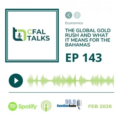 CFAL Talks Episode 143: The Global Gold Rush and What it Means for The Bahamas February 13, 2026