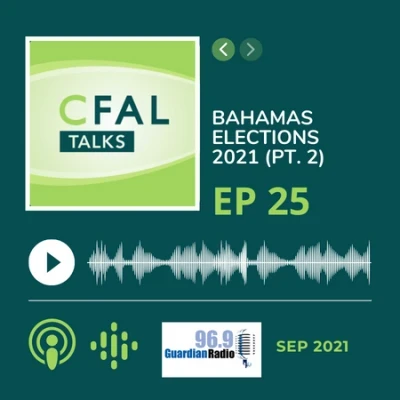 CFAL Talks Episode 25 - Bahamas Election 2021 (Part ll) September 13, 2021