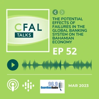 CFAL Talks Episode 52 - The Effects of Failures in the Global Banking System on the Bahamian Economy April 11, 2023