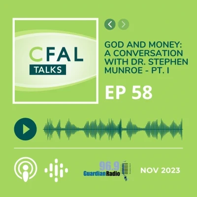CFAL Talks Episode 58 - God and Money: A Conversation with Dr. Stephen Munroe - Part I November 09, 2023